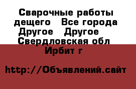 Сварочные работы дещего - Все города Другое » Другое   . Свердловская обл.,Ирбит г.